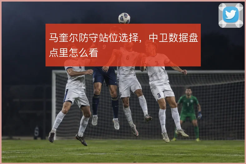 马奎尔防守站位选择，中卫数据盘点里怎么看