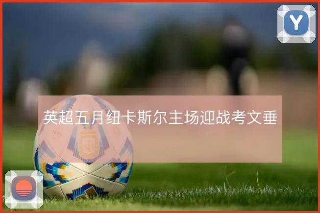 英超五月纽卡斯尔主场迎战考文垂