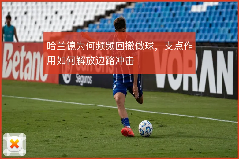 哈兰德为何频频回撤做球，支点作用如何解放边路冲击