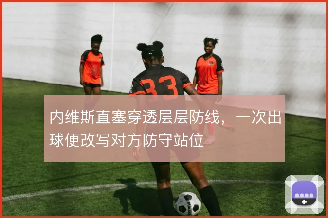 内维斯直塞穿透层层防线，一次出球便改写对方防守站位