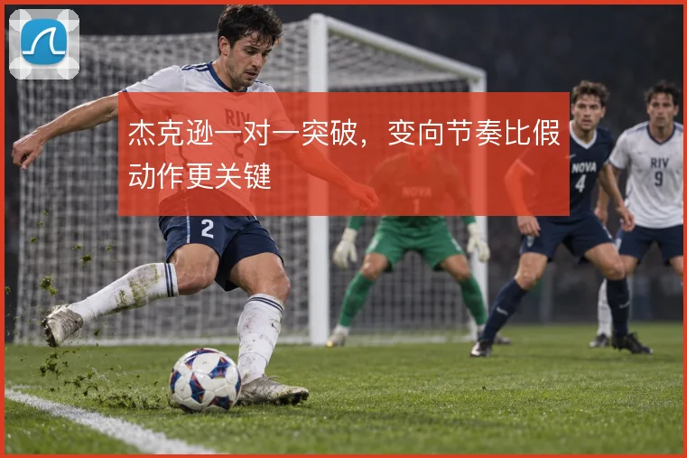 杰克逊一对一突破，变向节奏比假动作更关键