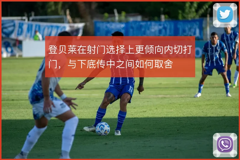 登贝莱在射门选择上更倾向内切打门，与下底传中之间如何取舍