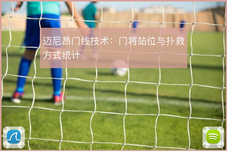 迈尼昂门线技术：门将站位与扑救方式统计