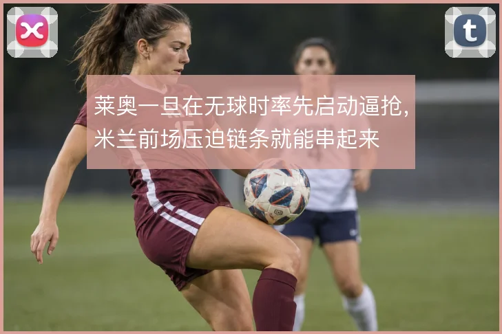 莱奥一旦在无球时率先启动逼抢，米兰前场压迫链条就能串起来