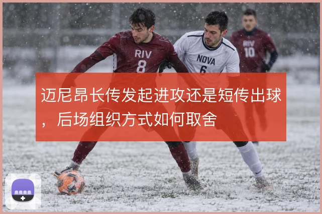 迈尼昂长传发起进攻还是短传出球，后场组织方式如何取舍