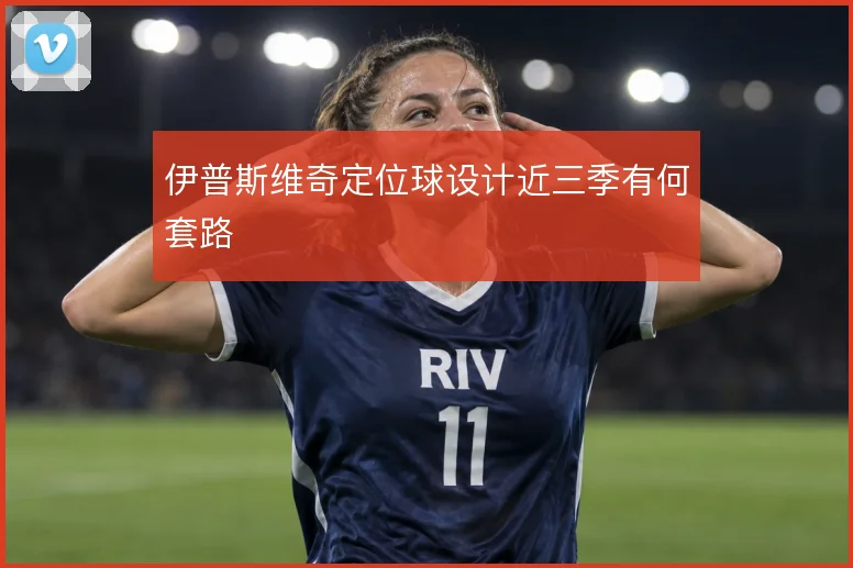 伊普斯维奇定位球设计近三季有何套路