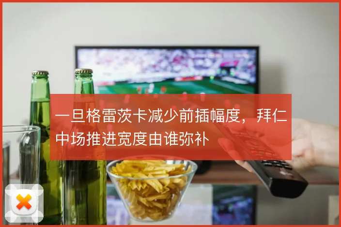 一旦格雷茨卡减少前插幅度，拜仁中场推进宽度由谁弥补