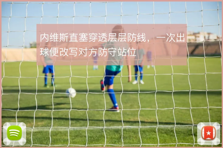 内维斯直塞穿透层层防线，一次出球便改写对方防守站位