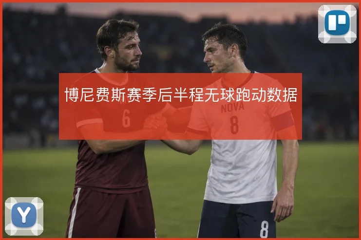 博尼费斯赛季后半程无球跑动数据