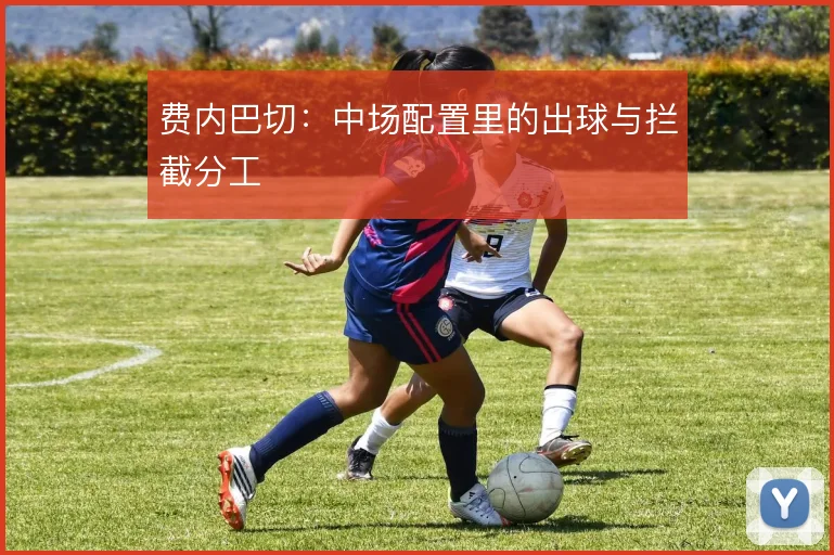 费内巴切：中场配置里的出球与拦截分工