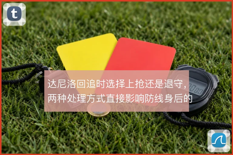 达尼洛回追时选择上抢还是退守,两种处理方式直接影响防线身后的安全系数