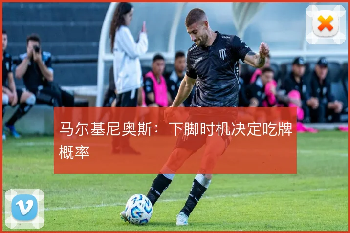 马尔基尼奥斯：下脚时机决定吃牌概率
