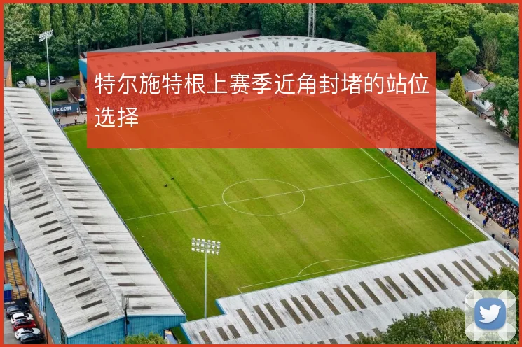 特尔施特根上赛季近角封堵的站位选择