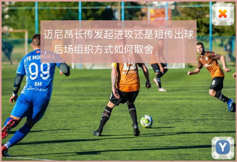 迈尼昂长传发起进攻还是短传出球，后场组织方式如何取舍