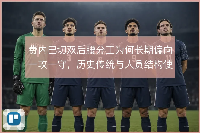 费内巴切双后腰分工为何长期偏向一攻一守，历史传统与人员结构使然