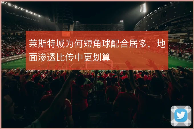 莱斯特城为何短角球配合居多，地面渗透比传中更划算