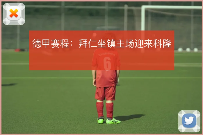 德甲赛程：拜仁坐镇主场迎来科隆