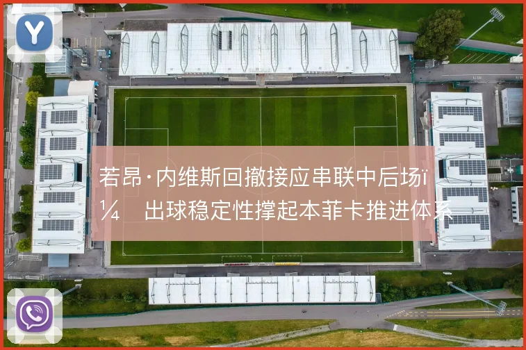 若昂·内维斯回撤接应串联中后场,出球稳定性撑起本菲卡推进体系