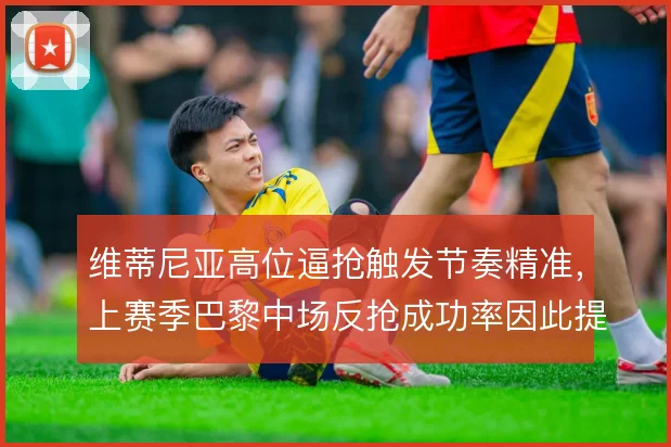 维蒂尼亚高位逼抢触发节奏精准，上赛季巴黎中场反抢成功率因此提升