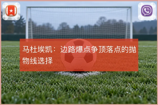 马杜埃凯：边路爆点争顶落点的抛物线选择