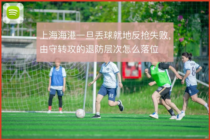 上海海港一旦丢球就地反抢失败，由守转攻的退防层次怎么落位