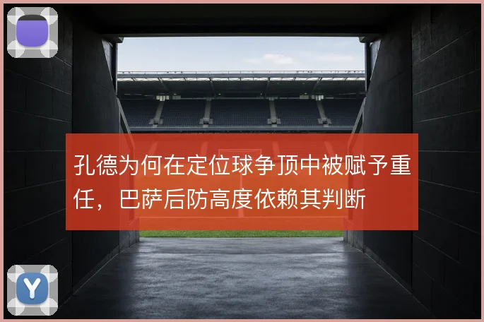 孔德为何在定位球争顶中被赋予重任，巴萨后防高度依赖其判断