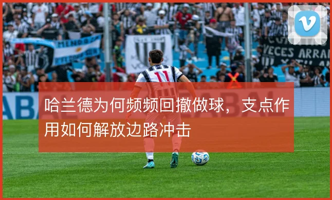 哈兰德为何频频回撤做球，支点作用如何解放边路冲击