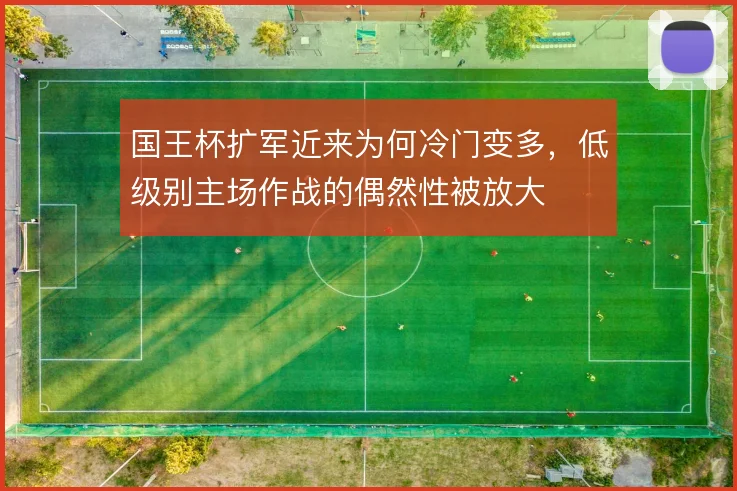 国王杯扩军近来为何冷门变多，低级别主场作战的偶然性被放大