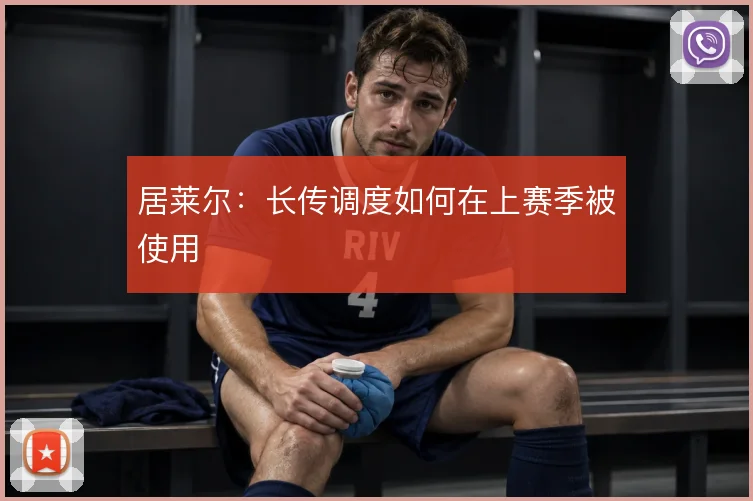 居莱尔:长传调度如何在上赛季被使用