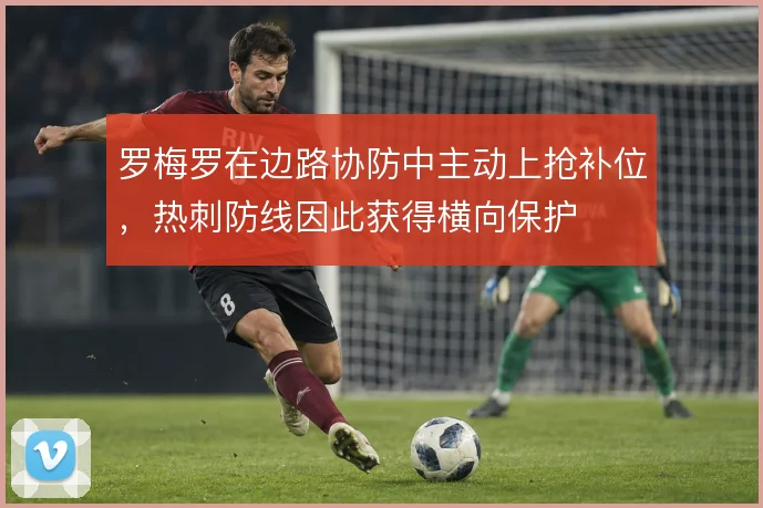 罗梅罗在边路协防中主动上抢补位，热刺防线因此获得横向保护