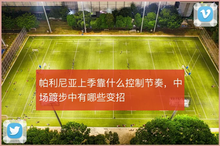 帕利尼亚上季靠什么控制节奏，中场踱步中有哪些变招