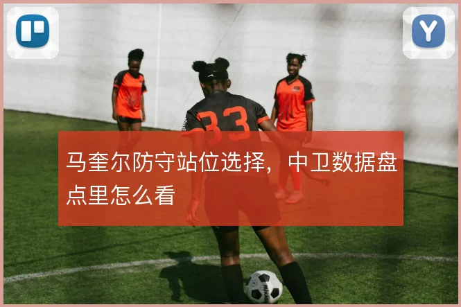马奎尔防守站位选择，中卫数据盘点里怎么看