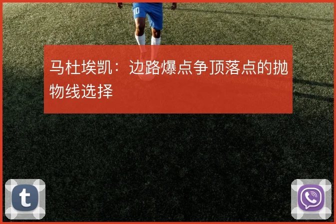 马杜埃凯：边路爆点争顶落点的抛物线选择