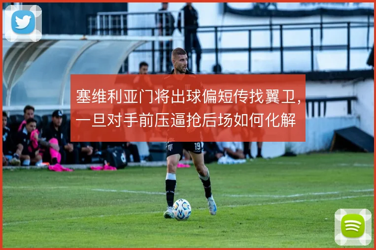 塞维利亚门将出球偏短传找翼卫，一旦对手前压逼抢后场如何化解