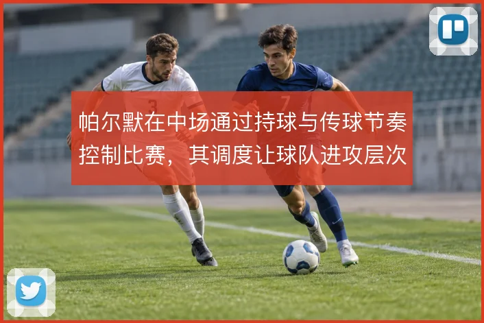 帕尔默在中场通过持球与传球节奏控制比赛，其调度让球队进攻层次更加清晰