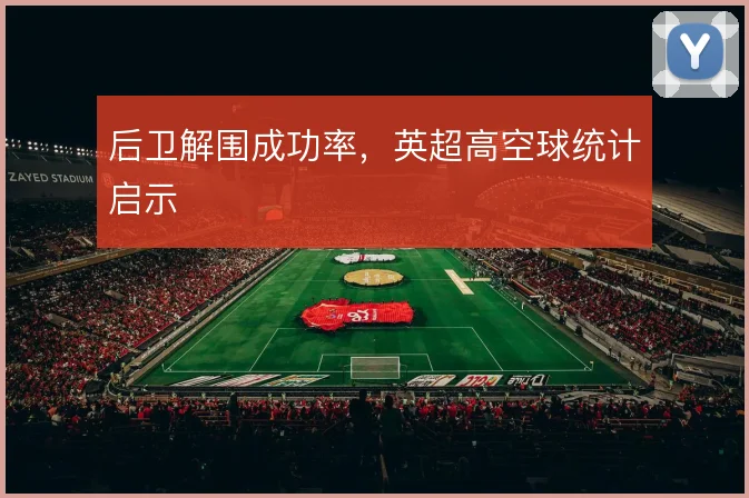 后卫解围成功率，英超高空球统计启示