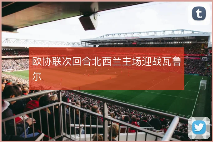 欧协联次回合北西兰主场迎战瓦鲁尔