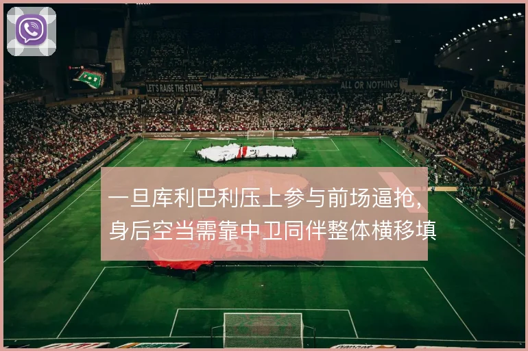 一旦库利巴利压上参与前场逼抢，身后空当需靠中卫同伴整体横移填补