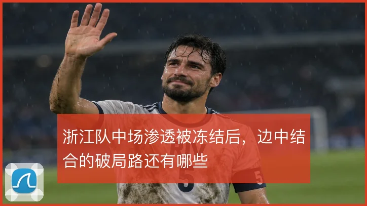 浙江队中场渗透被冻结后，边中结合的破局路还有哪些