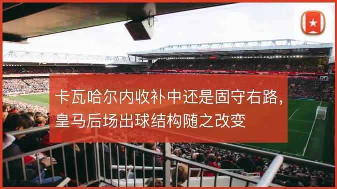 卡瓦哈尔内收补中还是固守右路，皇马后场出球结构随之改变