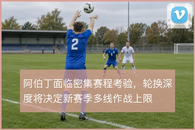 阿伯丁面临密集赛程考验，轮换深度将决定新赛季多线作战上限