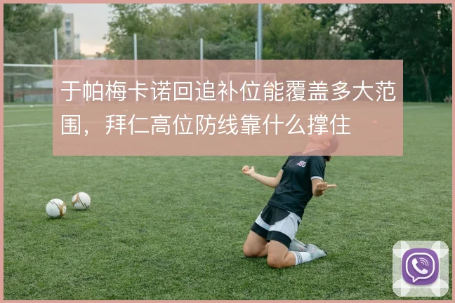 于帕梅卡诺回追补位能覆盖多大范围，拜仁高位防线靠什么撑住