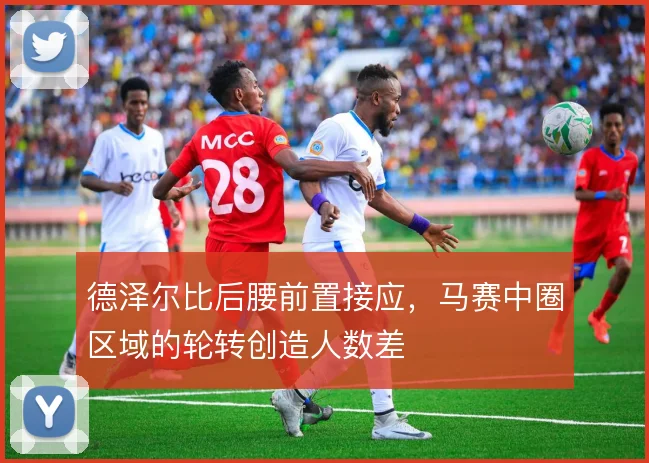 德泽尔比后腰前置接应，马赛中圈区域的轮转创造人数差