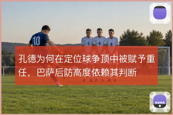 孔德为何在定位球争顶中被赋予重任，巴萨后防高度依赖其判断