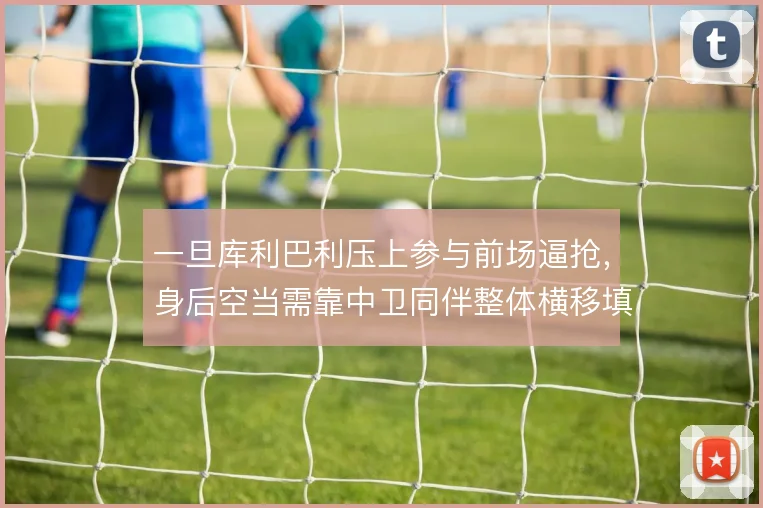一旦库利巴利压上参与前场逼抢，身后空当需靠中卫同伴整体横移填补