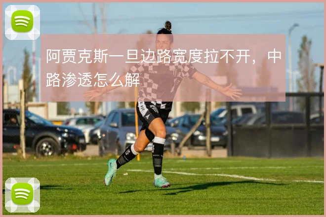 阿贾克斯一旦边路宽度拉不开，中路渗透怎么解