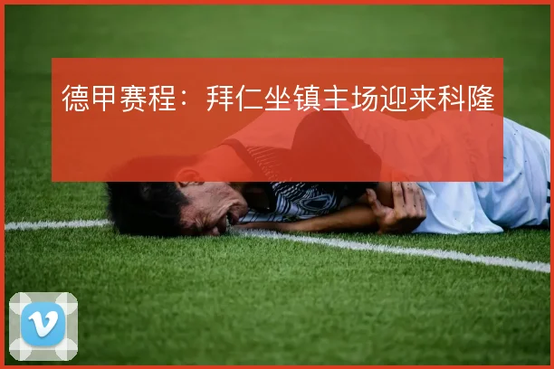 德甲赛程：拜仁坐镇主场迎来科隆