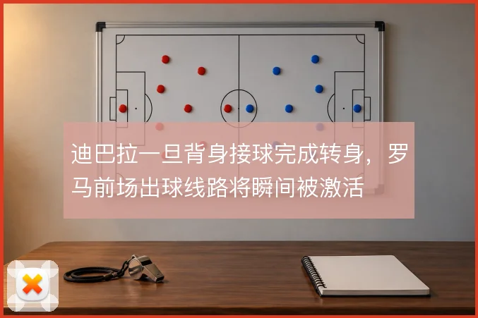 迪巴拉一旦背身接球完成转身，罗马前场出球线路将瞬间被激活
