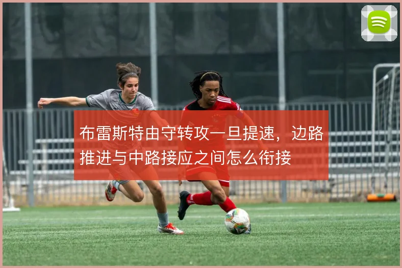 布雷斯特由守转攻一旦提速，边路推进与中路接应之间怎么衔接