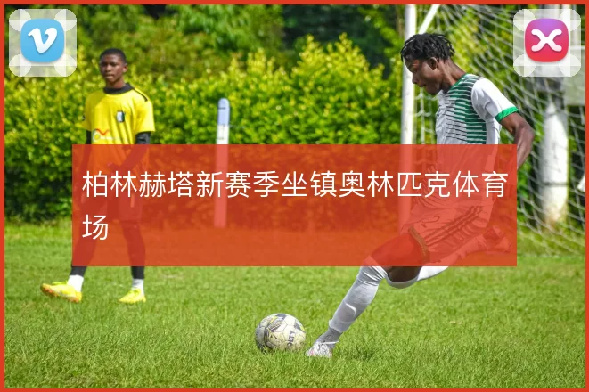 柏林赫塔新赛季坐镇奥林匹克体育场